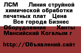 ЛСМ - 1 Линия струйной химической обработки печатных плат › Цена ­ 111 - Все города Бизнес » Оборудование   . Ханты-Мансийский,Когалым г.